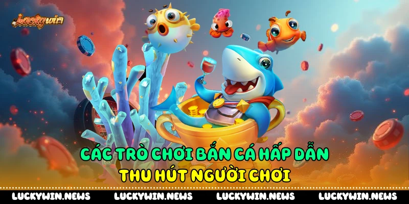 Các trò chơi bắn cá hấp dẫn thu hút người chơi