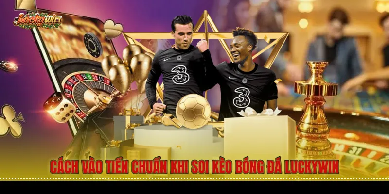 Cách vào tiền chuẩn khi soi kèo bóng đá Luckywin